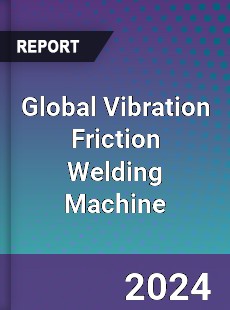 Global Vibration Friction Welding Machine Industry