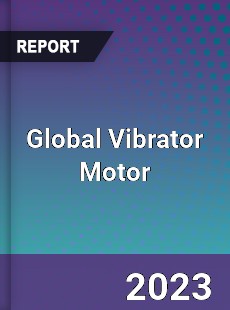 Global Vibrator Motor Market