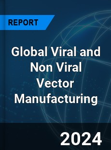 Global Viral and Non Viral Vector Manufacturing Industry