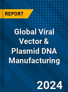 Global Viral Vector amp Plasmid DNA Manufacturing Market