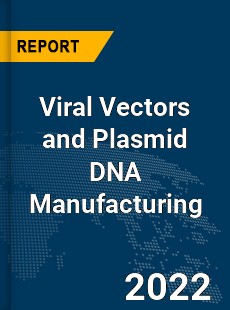 Global Viral Vectors and Plasmid DNA Manufacturing Industry