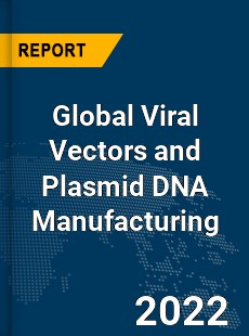 Global Viral Vectors and Plasmid DNA Manufacturing Market