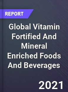 Global Vitamin Fortified And Mineral Enriched Foods And Beverages Market