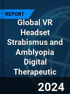 Global VR Headset Strabismus and Amblyopia Digital Therapeutic Industry