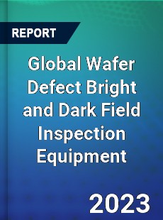 Global Wafer Defect Bright and Dark Field Inspection Equipment Industry