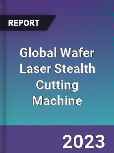 Global Wafer Laser Stealth Cutting Machine Industry