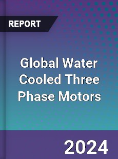 Global Water Cooled Three Phase Motors Industry