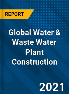 Global Water amp Waste Water Plant Construction Market