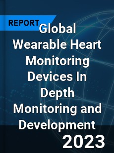 Global Wearable Heart Monitoring Devices In Depth Monitoring and Development Analysis