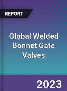 Global Welded Bonnet Gate Valves Market