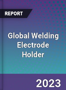 Global Welding Electrode Holder Industry