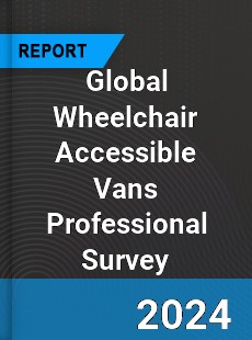 Global Wheelchair Accessible Vans Professional Survey Report