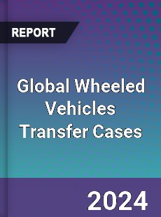 Global Wheeled Vehicles Transfer Cases Industry