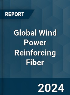 Global Wind Power Reinforcing Fiber Industry