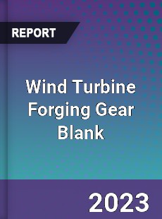 Global Wind Turbine Forging Gear Blank Market