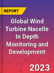 Global Wind Turbine Nacelle In Depth Monitoring and Development Analysis