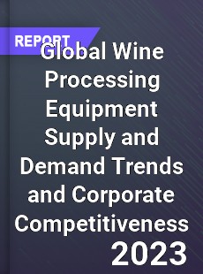 Global Wine Processing Equipment Supply and Demand Trends and Corporate Competitiveness Research