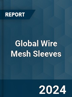 Global Wire Mesh Sleeves Industry