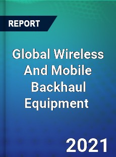 Global Wireless And Mobile Backhaul Equipment Market