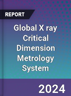 Global X ray Critical Dimension Metrology System Industry