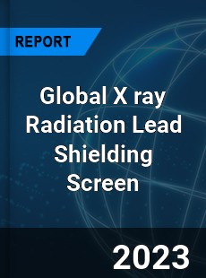 Global X ray Radiation Lead Shielding Screen Industry