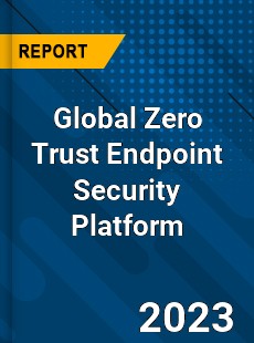 Global Zero Trust Endpoint Security Platform Industry