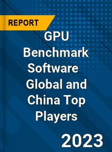 GPU Benchmark Software Global and China Top Players Market