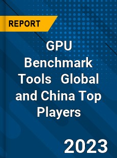 GPU Benchmark Tools Global and China Top Players Market