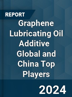 Graphene Lubricating Oil Additive Global and China Top Players Market