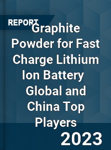 Graphite Powder for Fast Charge Lithium Ion Battery Global and China Top Players Market