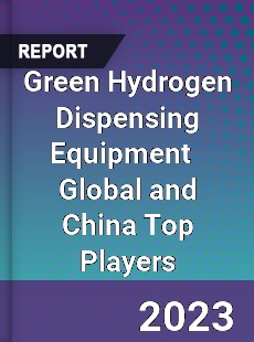 Green Hydrogen Dispensing Equipment Global and China Top Players Market