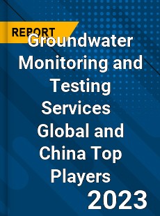 Groundwater Monitoring and Testing Services Global and China Top Players Market