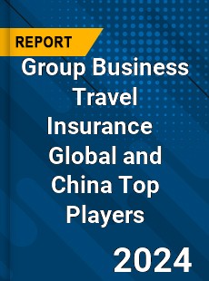 Group Business Travel Insurance Global and China Top Players Market