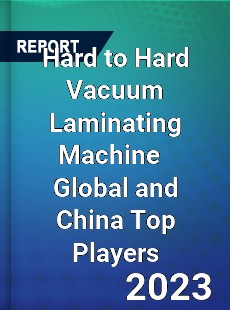 Hard to Hard Vacuum Laminating Machine Global and China Top Players Market