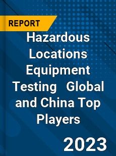 Hazardous Locations Equipment Testing Global and China Top Players Market