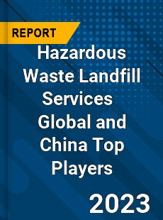 Hazardous Waste Landfill Services Global and China Top Players Market