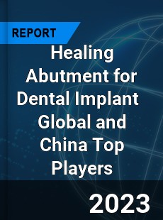 Healing Abutment for Dental Implant Global and China Top Players Market