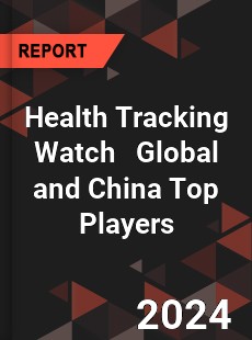 Health Tracking Watch Global and China Top Players Market