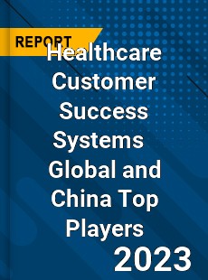 Healthcare Customer Success Systems Global and China Top Players Market