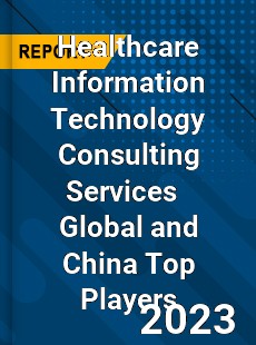 Healthcare Information Technology Consulting Services Global and China Top Players Market