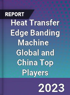 Heat Transfer Edge Banding Machine Global and China Top Players Market