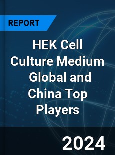 HEK Cell Culture Medium Global and China Top Players Market