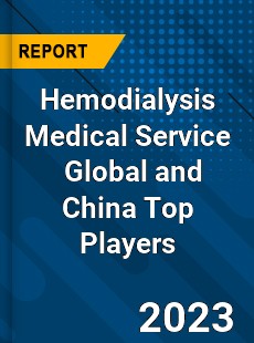 Hemodialysis Medical Service Global and China Top Players Market