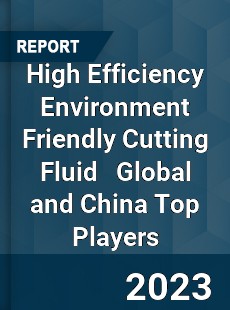 High Efficiency Environment Friendly Cutting Fluid Global and China Top Players Market