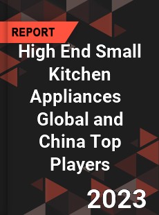 High End Small Kitchen Appliances Global and China Top Players Market