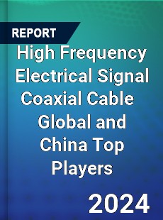 High Frequency Electrical Signal Coaxial Cable Global and China Top Players Market