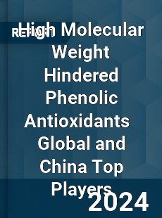 High Molecular Weight Hindered Phenolic Antioxidants Global and China Top Players Market