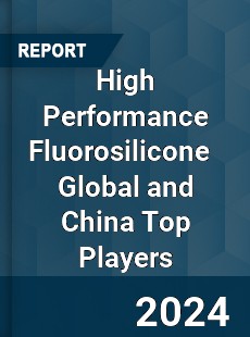 High Performance Fluorosilicone Global and China Top Players Market