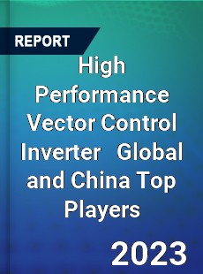 High Performance Vector Control Inverter Global and China Top Players Market