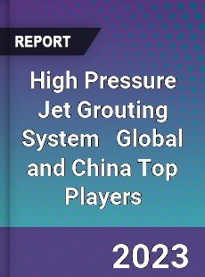 High Pressure Jet Grouting System Global and China Top Players Market